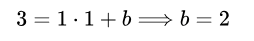 3 = 1 ⋅ 1 + b ⟹ b = 2
